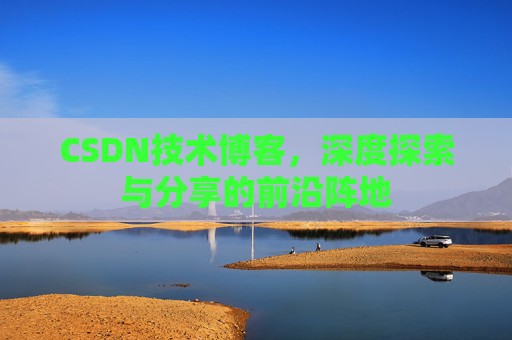 CSDN技术博客，深度探索与分享的前沿阵地